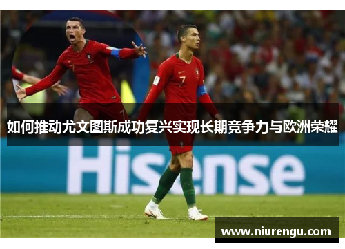 如何推动尤文图斯成功复兴实现长期竞争力与欧洲荣耀