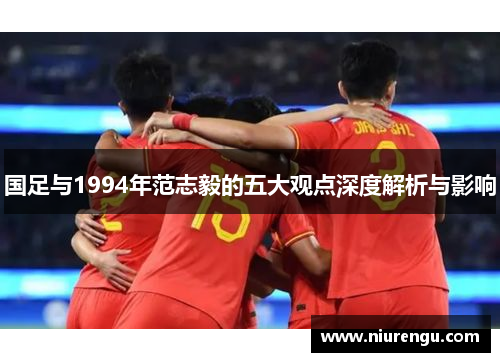 国足与1994年范志毅的五大观点深度解析与影响