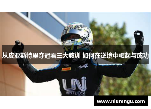 从皮亚斯特里夺冠看三大教训 如何在逆境中崛起与成功