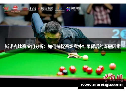 斯诺克比赛冷门分析：如何捕捉赛场意外结果背后的深层因素