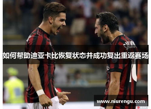 如何帮助迪亚卡比恢复状态并成功复出重返赛场
