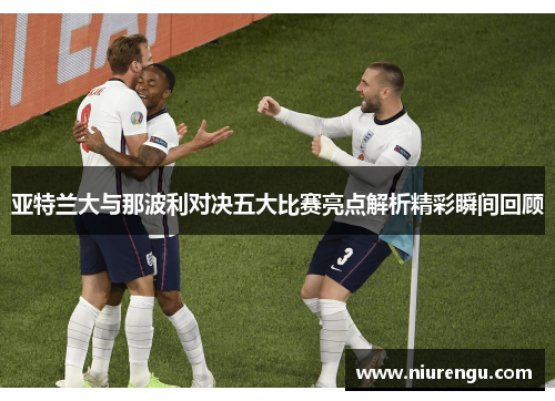 亚特兰大与那波利对决五大比赛亮点解析精彩瞬间回顾