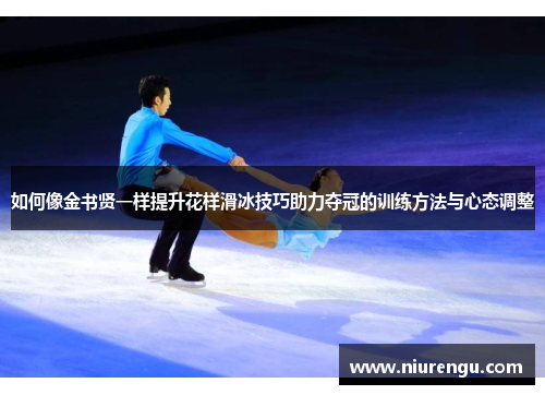 如何像金书贤一样提升花样滑冰技巧助力夺冠的训练方法与心态调整