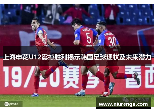 上海申花U12震撼胜利揭示韩国足球现状及未来潜力