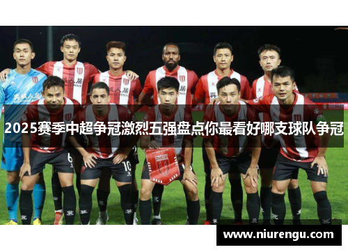 2025赛季中超争冠激烈五强盘点你最看好哪支球队争冠