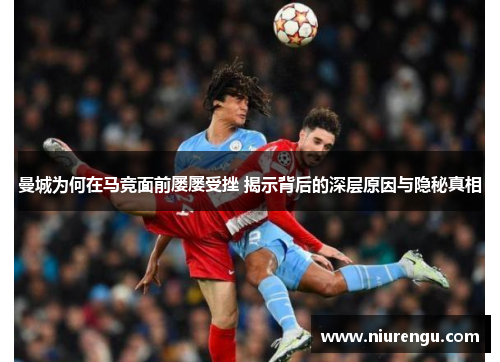 曼城为何在马竞面前屡屡受挫 揭示背后的深层原因与隐秘真相