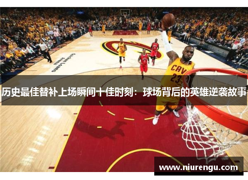 历史最佳替补上场瞬间十佳时刻：球场背后的英雄逆袭故事