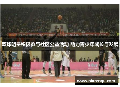 篮球明星积极参与社区公益活动 助力青少年成长与发展