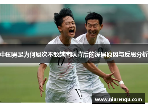 中国男足为何屡次不敌越南队背后的深层原因与反思分析