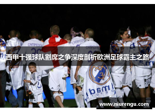 西甲十强球队割席之争深度剖析欧洲足球霸主之路