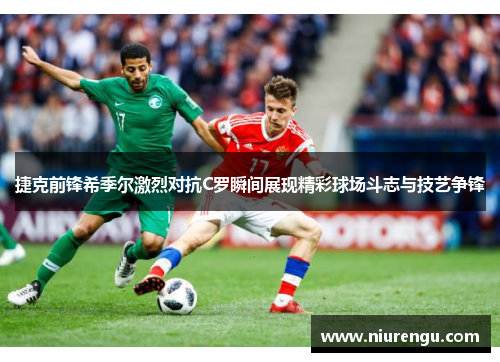 捷克前锋希季尔激烈对抗C罗瞬间展现精彩球场斗志与技艺争锋