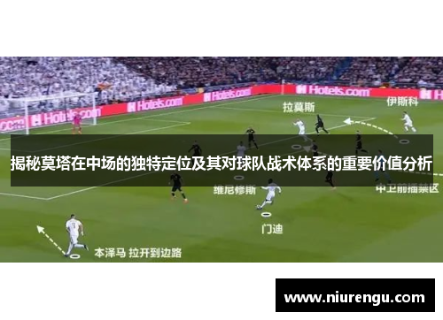 揭秘莫塔在中场的独特定位及其对球队战术体系的重要价值分析